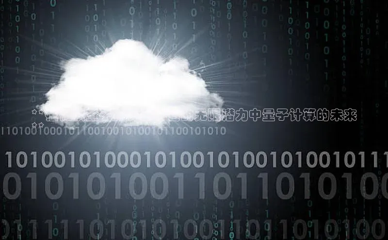 金年会vip百度百聘**在微软量子计算云平台的无限潜力中量子计算的未来
**