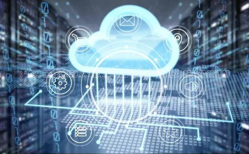 金年汇app官方网站下载安装百度智能云**在中国云计算技术的未来：云与计算计算业务部的最新进展
**