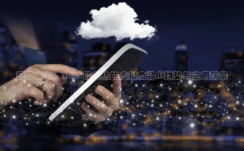 金年会金字招牌信誉至上登录网站如流预见未来：2025最炙热的虚拟商品AI趋势与应用前景