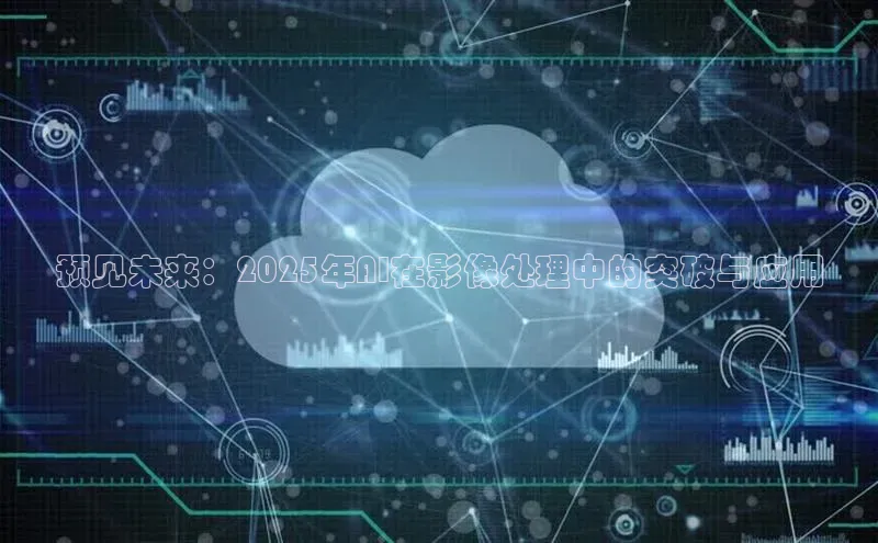 预见未来：2025年AI在影像处理中的突破与应用