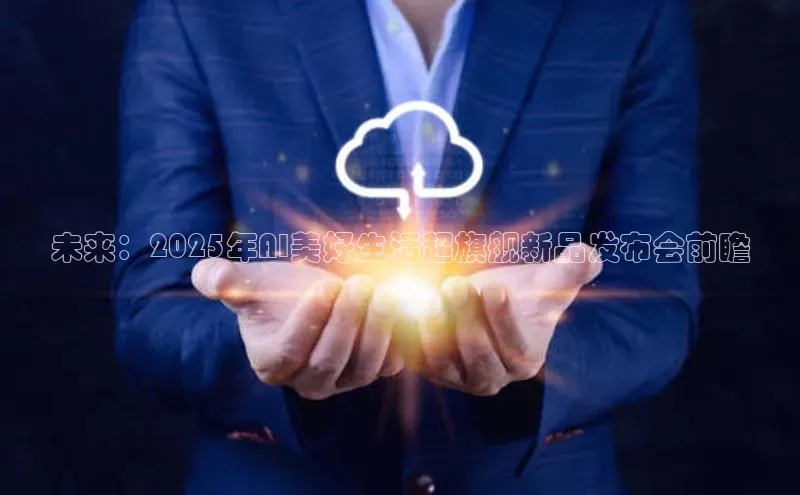 未来：2025年AI美好生活超旗舰新品发布会前瞻