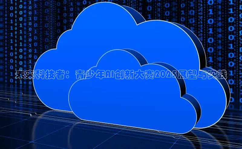 未来科技者：青少年AI创新大赛2025展望与实践