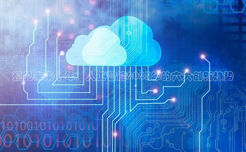 预见未来十年：人工智能2025年的六大创新趋势