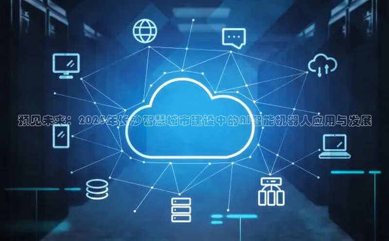 预见未来：2025年长沙智慧城市建设中的AI智能机器人应用与发展
