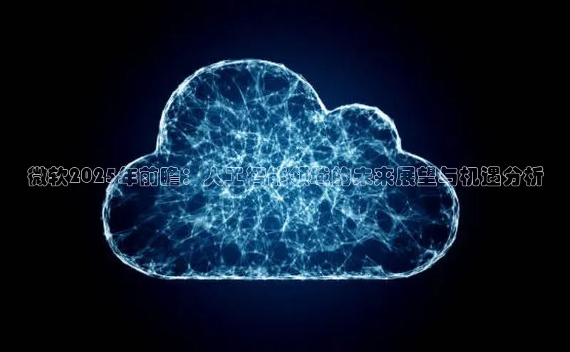 微软2025年前瞻：人工智能领域的未来展望与机遇分析