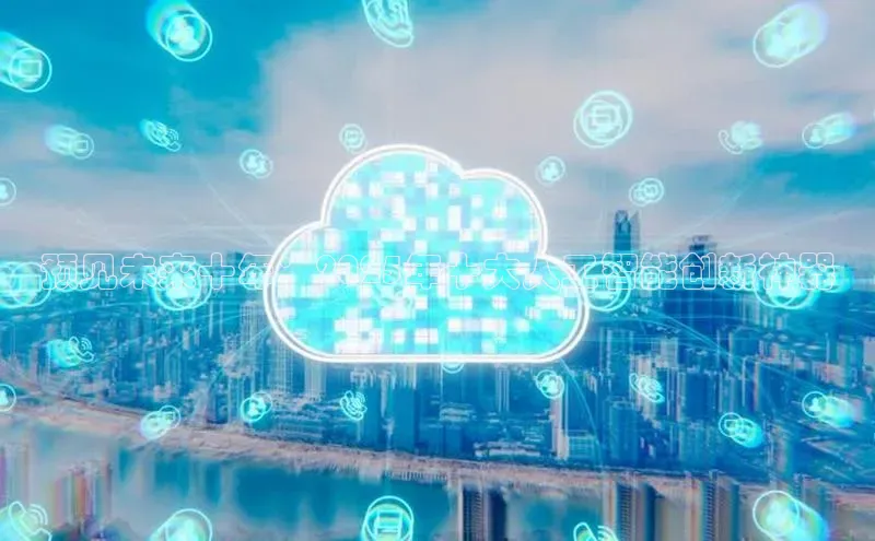 预见未来十年：2025年十大人工智能创新神器