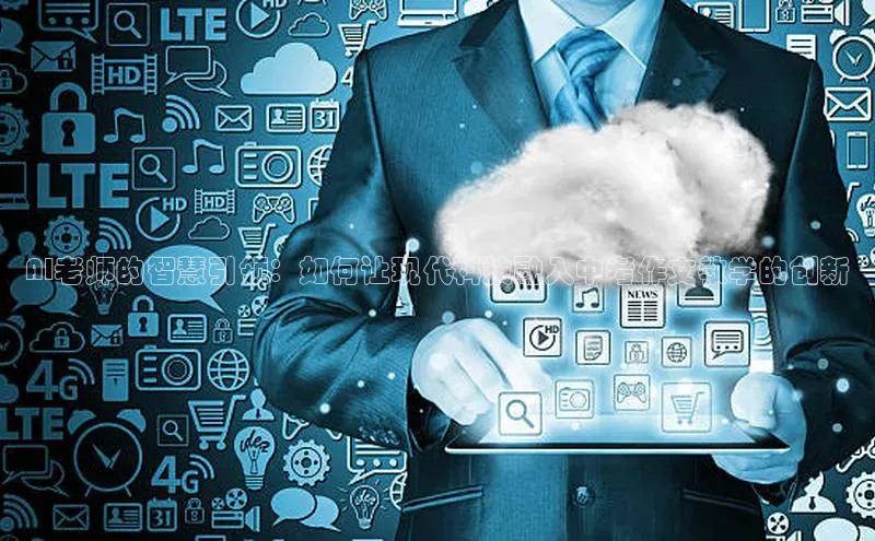 AI老师的智慧引领：如何让现代科技融入中考作文教学的创新