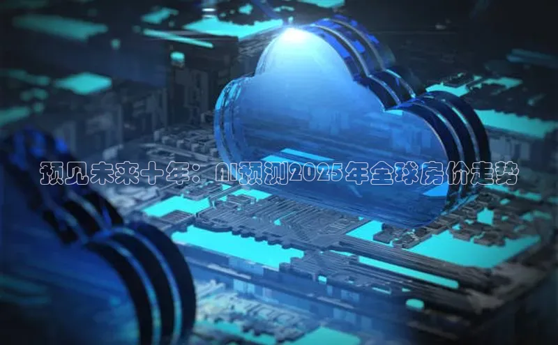 预见未来十年：AI预测2025年全球房价走势