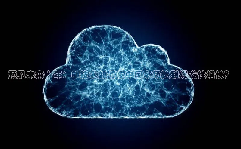 预见未来十年：AI技术如何在中国市场达到爆发性增长？