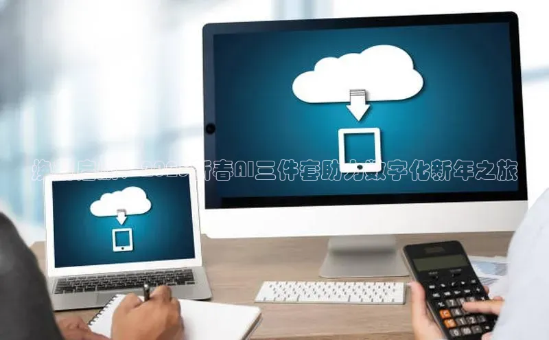 焕新启航：2025新春AI三件套助力数字化新年之旅