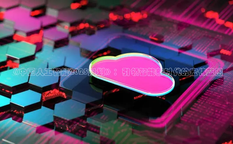 《中国人工智能2025规划》：引领智能新时代的宏伟蓝图