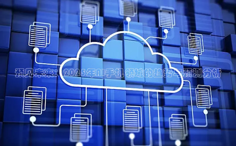 预见未来：2025年AI手机领域的趋势与预测分析
