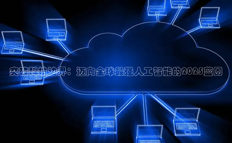 突破科技边界：迈向全球最强人工智能的2025蓝图