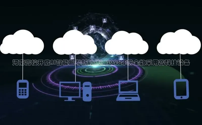 河南高校开启AI智能监考新时代：2025年前全数采用高科技设备