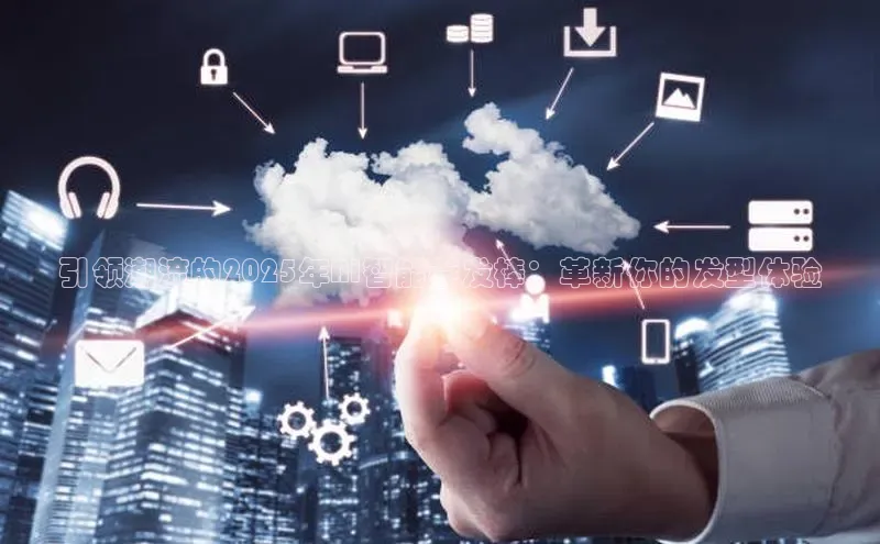 引领潮流的2025年AI智能卷发棒：革新你的发型体验