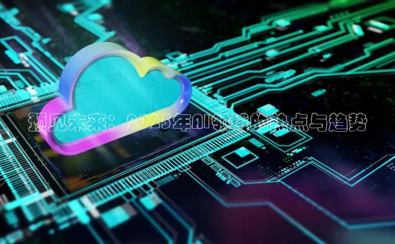 预见未来：2025年AI领域的热点与趋势