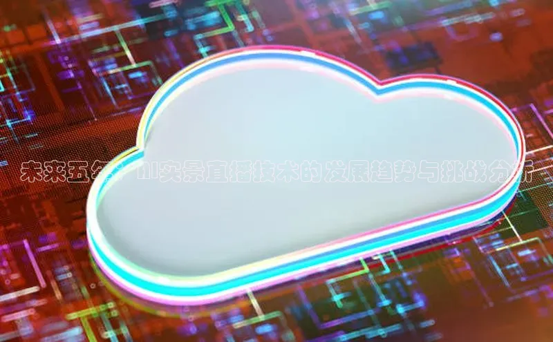 未来五年：AI实景直播技术的发展趋势与挑战分析