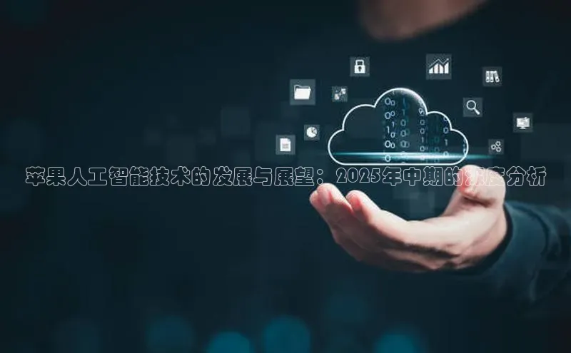 苹果人工智能技术的发展与展望：2025年中期的深度分析