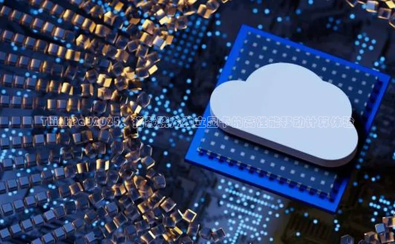 ThinkPad2025：搭载骁龙独立显卡的高性能移动计算体验