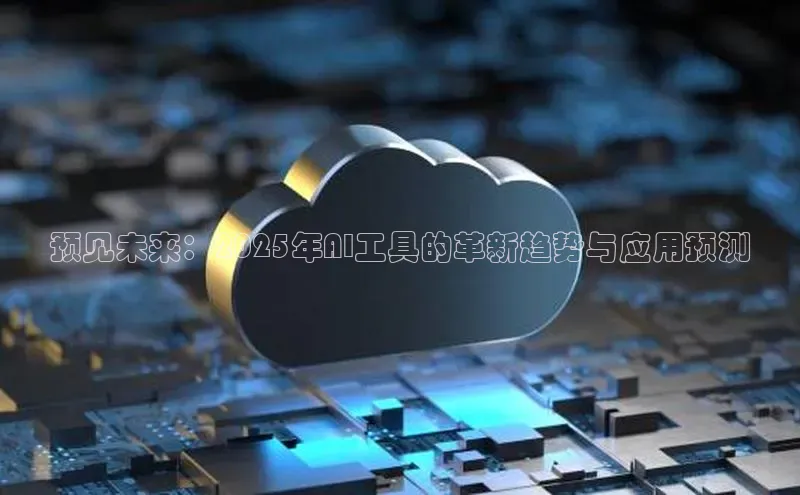 预见未来：2025年AI工具的革新趋势与应用预测