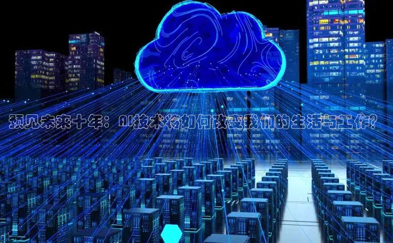 预见未来十年：AI技术将如何改变我们的生活与工作？