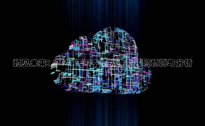 预见未来：2025年AI手机的性能表现预测与分析