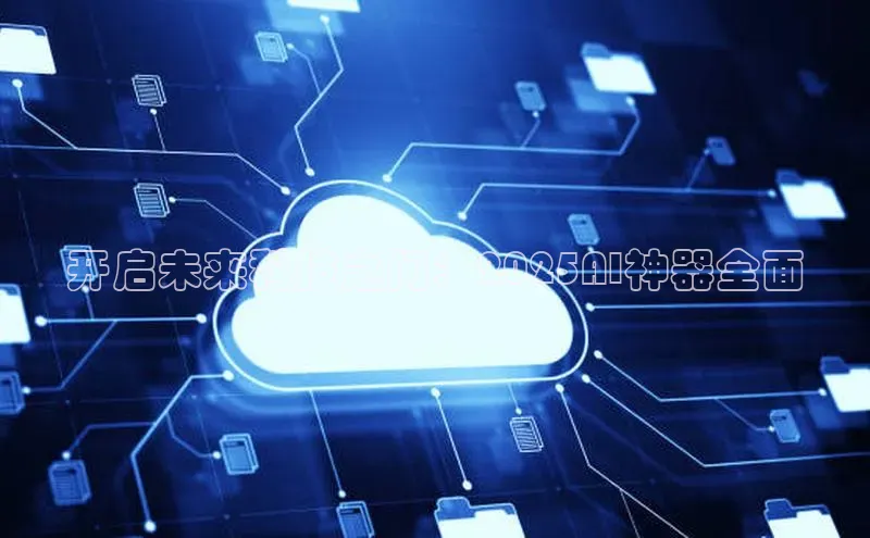 开启未来科技之门：2025AI神器全面