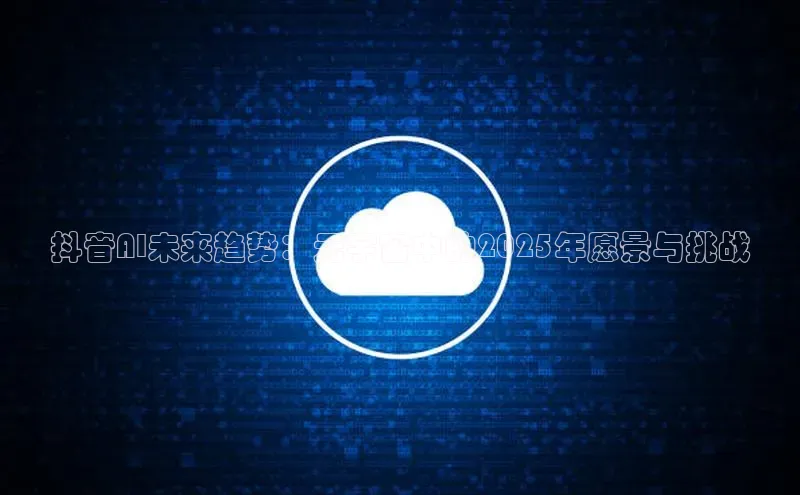 抖音AI未来趋势：元宇宙中的2025年愿景与挑战