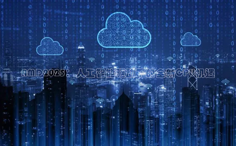 AMD2025：人工智能驱动下的全新CPU机遇