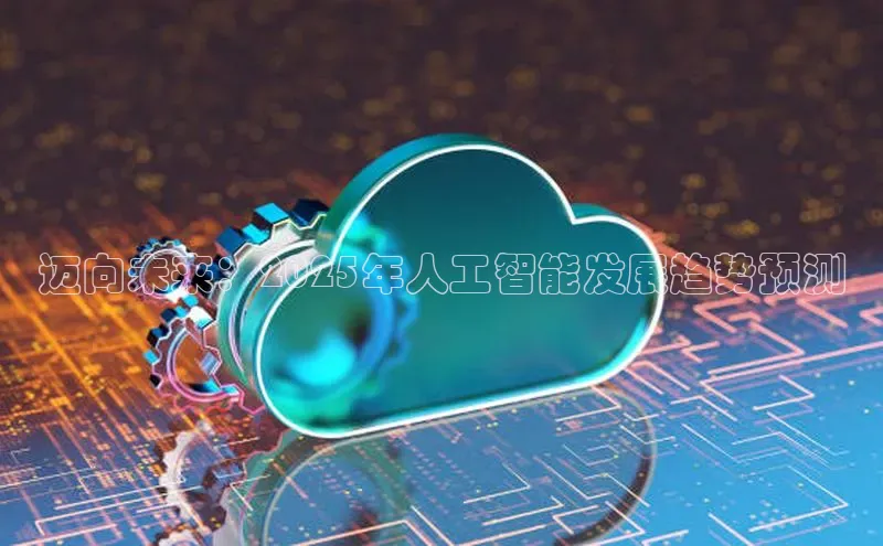 迈向未来：2025年人工智能发展趋势预测