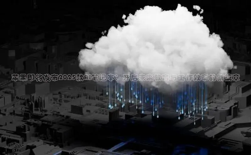 苹果即将发布2025款AI笔记本：开启未来教育与工作效率的新篇章