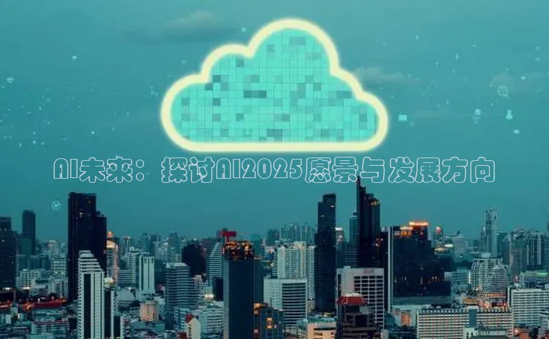 AI未来：探讨AI2025愿景与发展方向