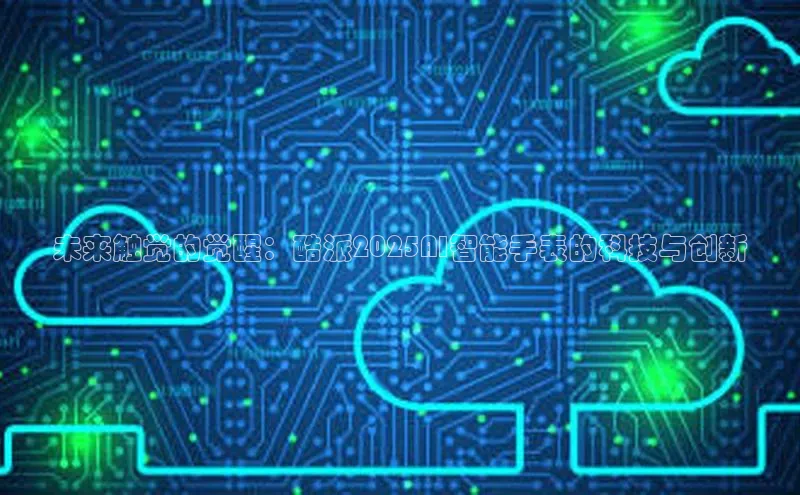 未来触觉的觉醒：酷派2025AI智能手表的科技与创新