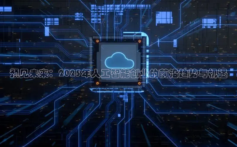 预见未来：2025年人工智能创业的前沿趋势与机遇