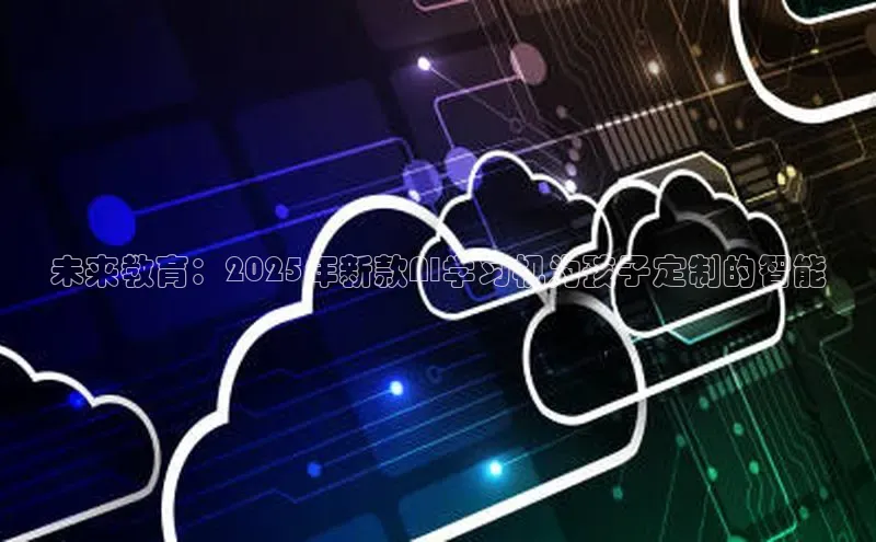 未来教育：2025年新款AI学习机为孩子定制的智能