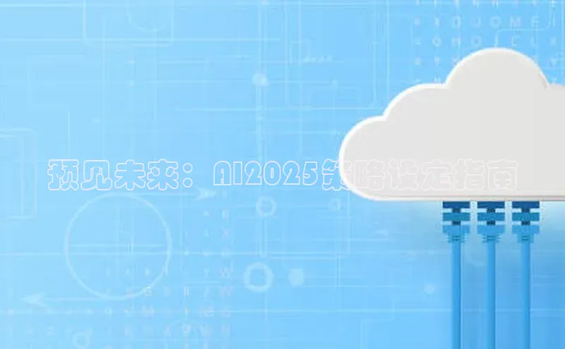 预见未来：AI2025策略设定指南