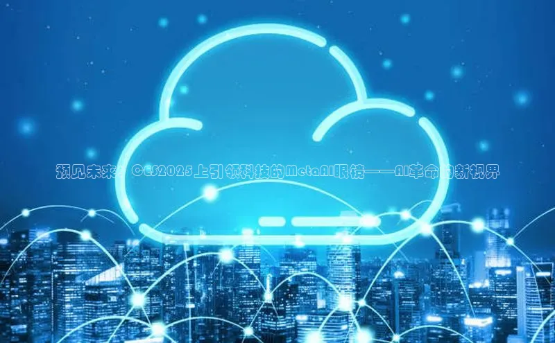 预见未来：CES2025上引领科技的MetaAI眼镜——AI革命的新视界