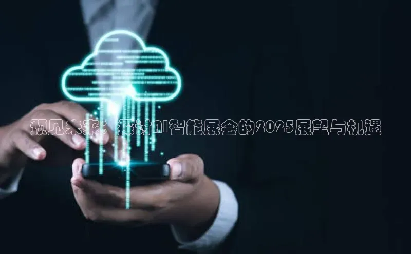 预见未来：探讨AI智能展会的2025展望与机遇